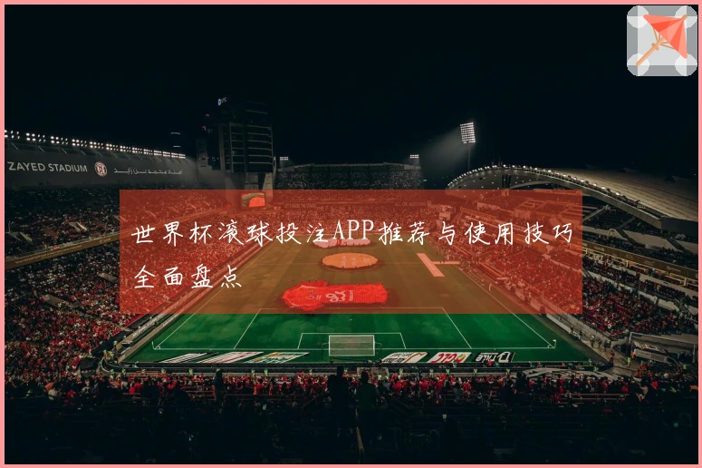 世界杯滚球投注APP推荐与使用技巧全面盘点