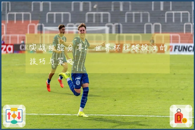 实战经验分享：世界杯让球投注的技巧与策略