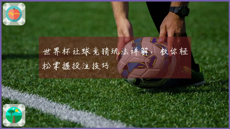 世界杯让球竞猜玩法详解，教你轻松掌握投注技巧
