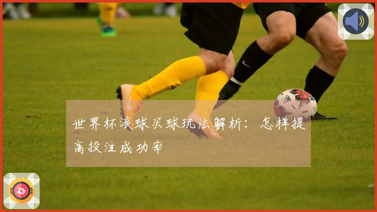 世界杯滚球买球玩法解析：怎样提高投注成功率