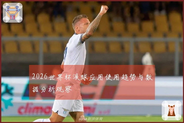 2026世界杯滚球应用使用趋势与数据分析观察