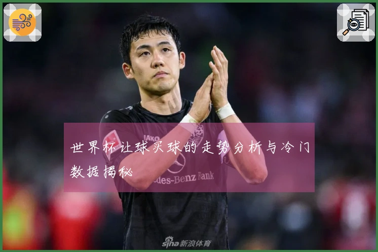 世界杯让球买球的走势分析与冷门数据揭秘