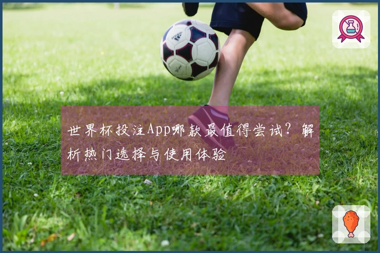 世界杯投注App哪款最值得尝试？解析热门选择与使用体验