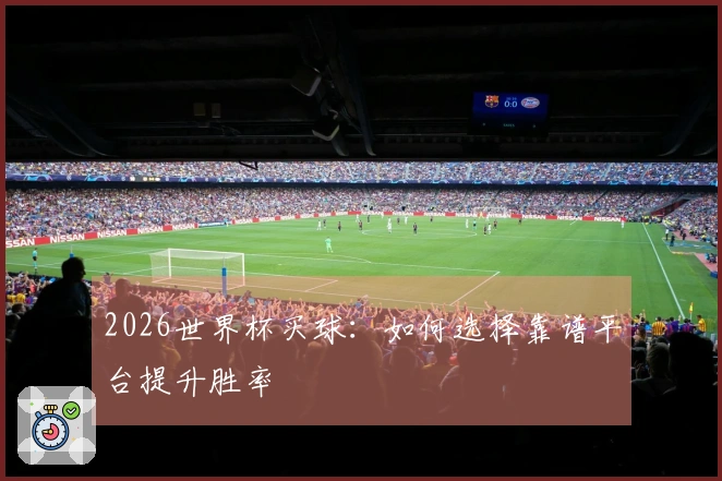 2026世界杯买球：如何选择靠谱平台提升胜率