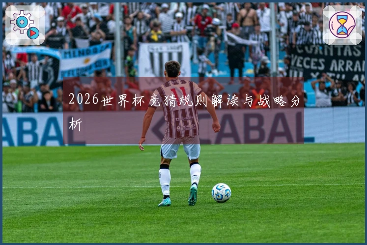 2026世界杯竞猜规则解读与战略分析