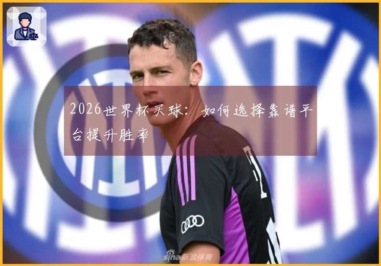 2026世界杯买球：如何选择靠谱平台提升胜率